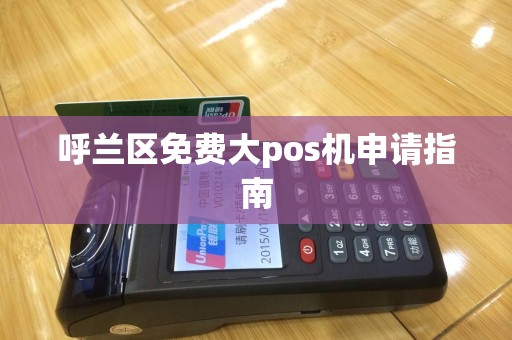 呼兰区免费大pos机申请指南