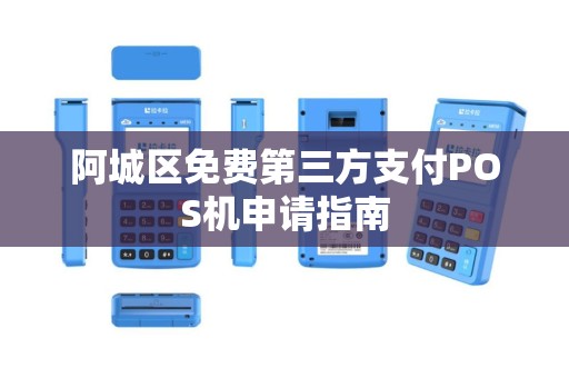 阿城区免费第三方支付POS机申请指南