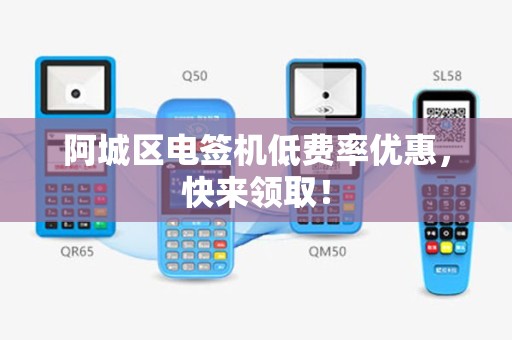 阿城区电签机低费率优惠，快来领取！