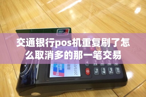 交通银行pos机重复刷了怎么取消多的那一笔交易
