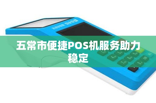 五常市便捷POS机服务助力稳定