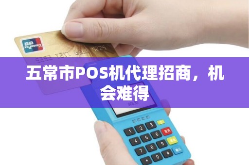 五常市POS机代理招商，机会难得