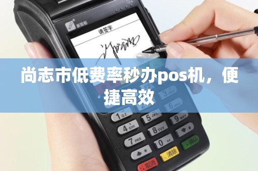 尚志市低费率秒办pos机，便捷高效