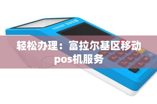 轻松办理：富拉尔基区移动pos机服务