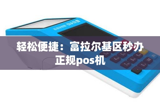 轻松便捷：富拉尔基区秒办正规pos机