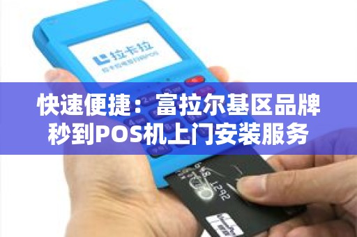 快速便捷：富拉尔基区品牌秒到POS机上门安装服务