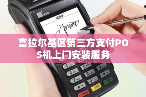 富拉尔基区第三方支付POS机上门安装服务