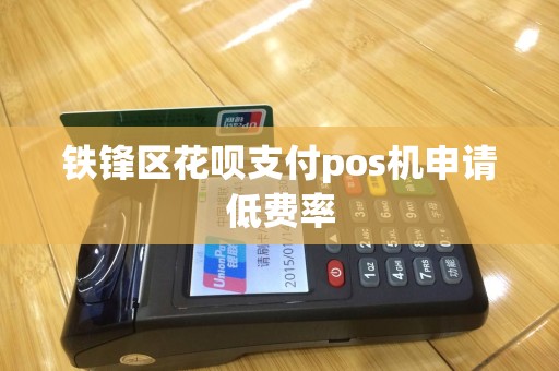 铁锋区花呗支付pos机申请低费率