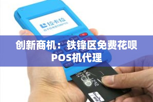 创新商机：铁锋区免费花呗POS机代理