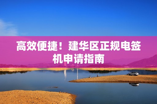高效便捷！建华区正规电签机申请指南