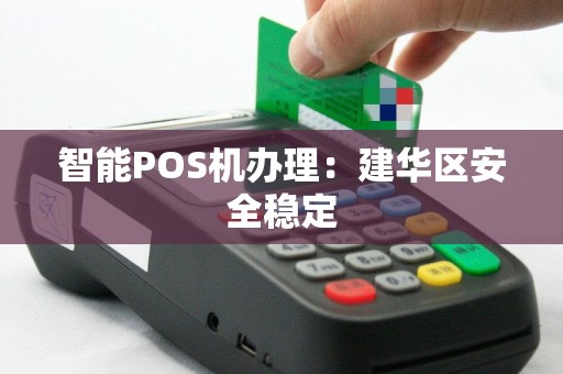 智能POS机办理：建华区安全稳定