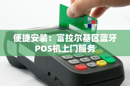 便捷安装：富拉尔基区蓝牙POS机上门服务