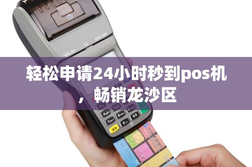 轻松申请24小时秒到pos机，畅销龙沙区