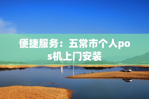 便捷服务：五常市个人pos机上门安装