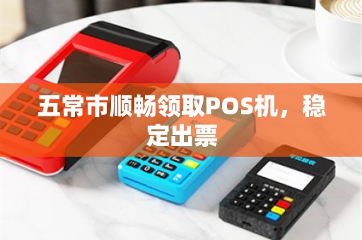 五常市顺畅领取POS机，稳定出票