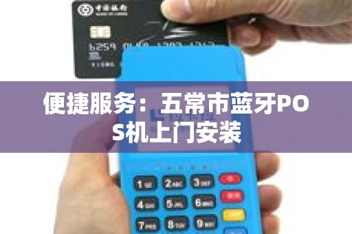 便捷服务：五常市蓝牙POS机上门安装