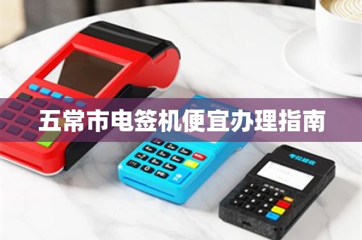 五常市电签机便宜办理指南