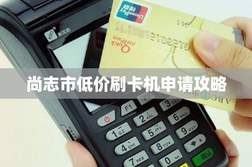 尚志市低价刷卡机申请攻略