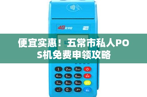 便宜实惠！五常市私人POS机免费申领攻略