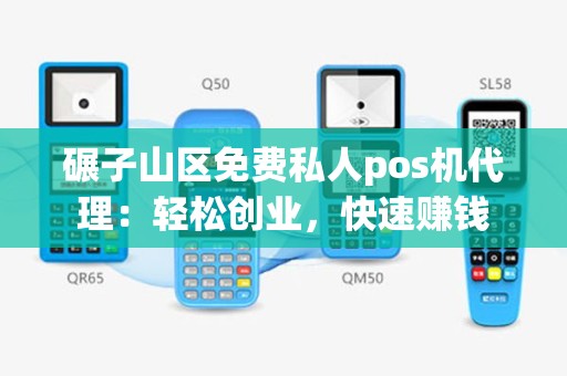 碾子山区免费私人pos机代理：轻松创业，快速赚钱