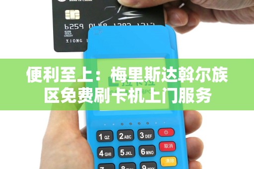 便利至上：梅里斯达斡尔族区免费刷卡机上门服务