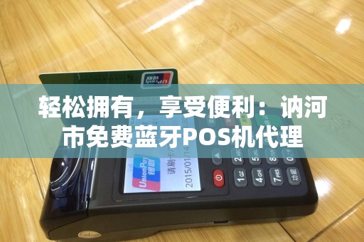 轻松拥有，享受便利：讷河市免费蓝牙POS机代理