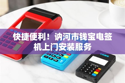 快捷便利！讷河市钱宝电签机上门安装服务