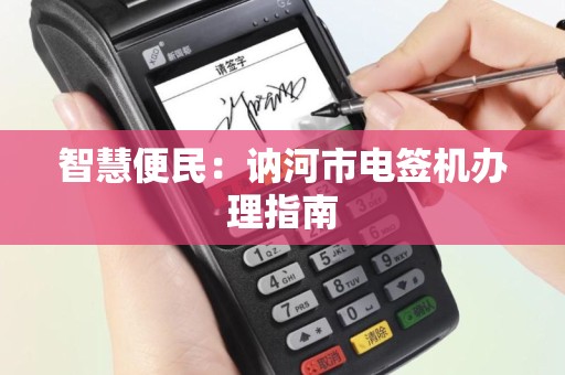 智慧便民：讷河市电签机办理指南