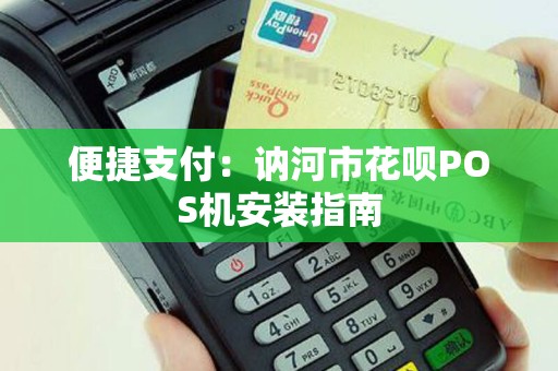 便捷支付：讷河市花呗POS机安装指南
