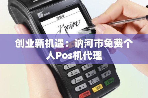 创业新机遇：讷河市免费个人Pos机代理