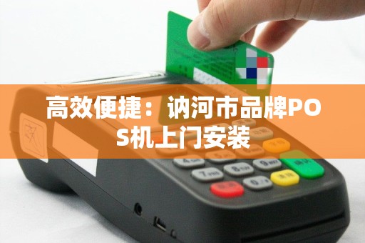 高效便捷：讷河市品牌POS机上门安装