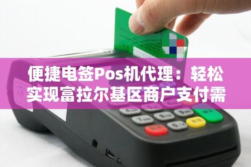 便捷电签Pos机代理：轻松实现富拉尔基区商户支付需求