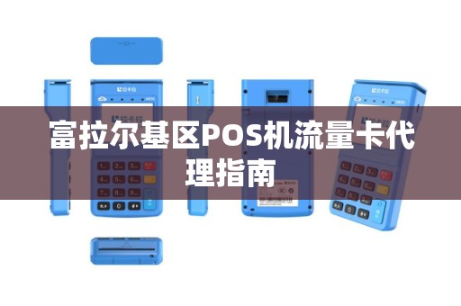富拉尔基区POS机流量卡代理指南