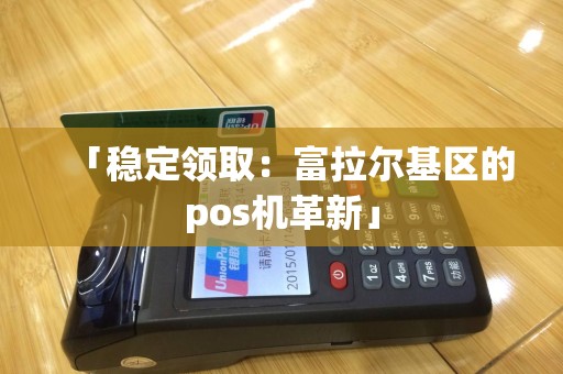 「稳定领取：富拉尔基区的pos机革新」
