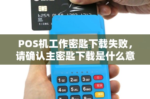 POS机工作密匙下载失败，请确认主密匙下载是什么意思？