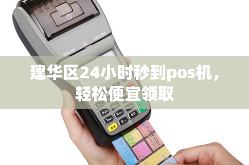 建华区24小时秒到pos机，轻松便宜领取