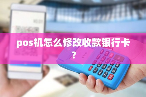 pos机怎么修改收款银行卡？