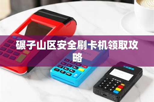 碾子山区安全刷卡机领取攻略
