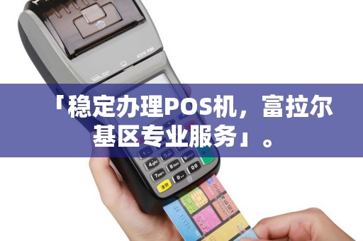 「稳定办理POS机，富拉尔基区专业服务」。