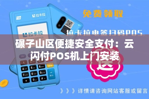 碾子山区便捷安全支付：云闪付POS机上门安装