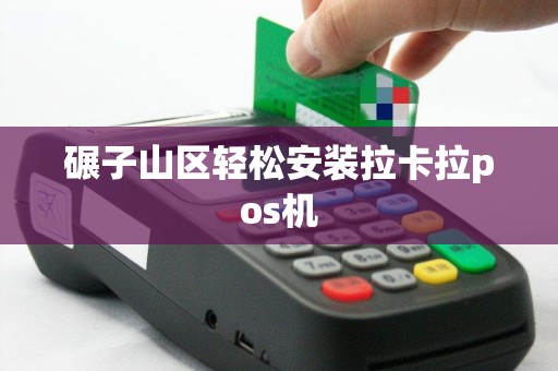 碾子山区轻松安装拉卡拉pos机