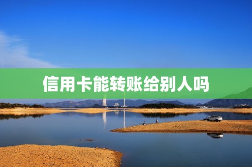 信用卡能转账给别人吗