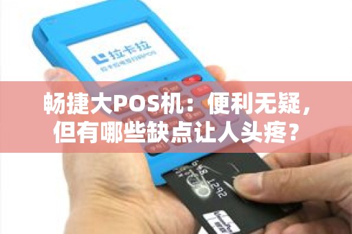 畅捷大POS机：便利无疑，但有哪些缺点让人头疼？