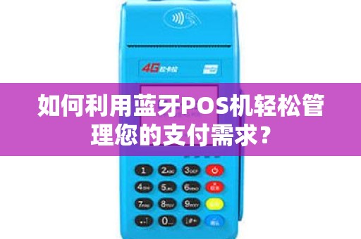 如何利用蓝牙POS机轻松管理您的支付需求？