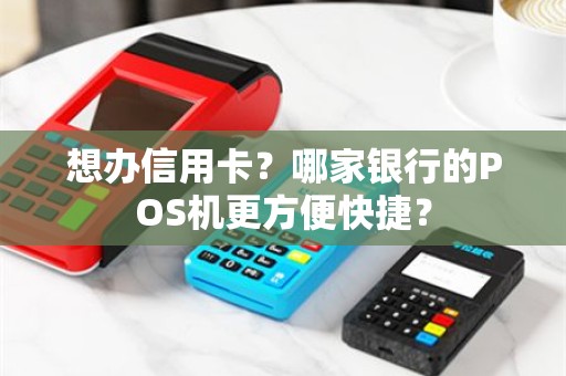 想办信用卡？哪家银行的POS机更方便快捷？