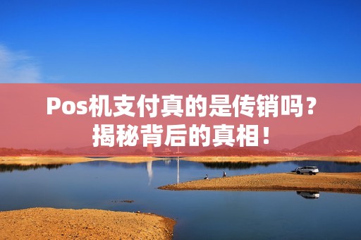 Pos机支付真的是传销吗？揭秘背后的真相！