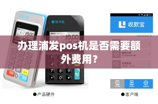 办理浦发pos机是否需要额外费用？