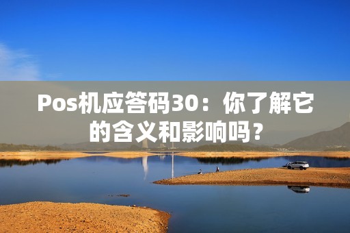 Pos机应答码30：你了解它的含义和影响吗？