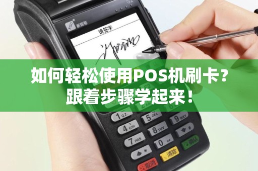如何轻松使用POS机刷卡？跟着步骤学起来！