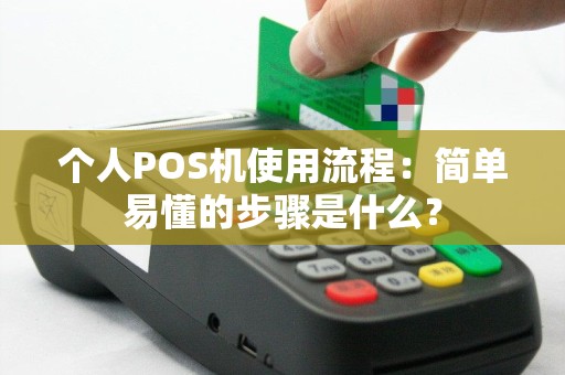 个人POS机使用流程：简单易懂的步骤是什么？
